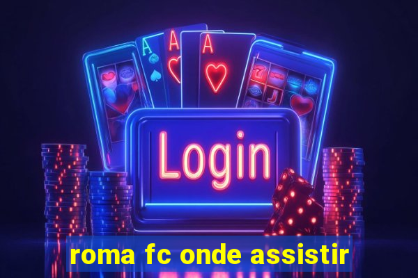 roma fc onde assistir